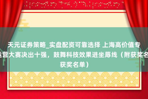 天元证券策略_实盘配资可靠选择 上海高价值专利运营大赛决出十强，鼓舞科技效果进坐蓐线（附获奖名单）