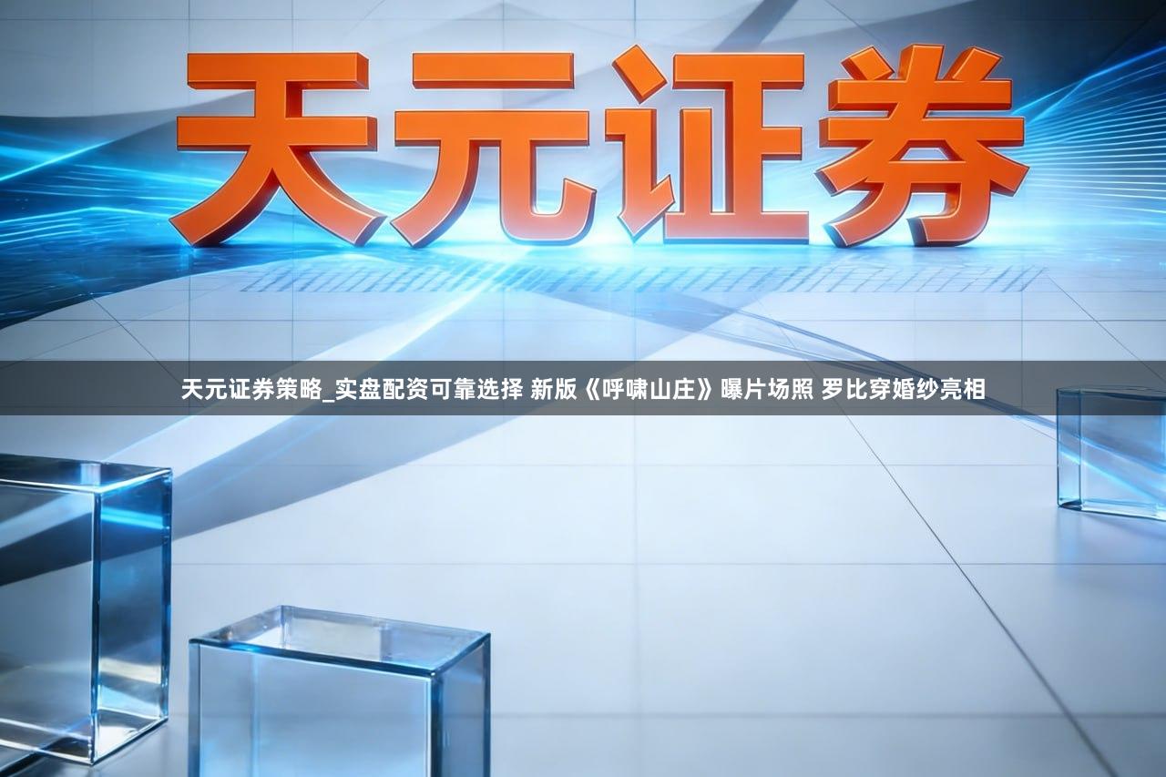 天元证券策略_实盘配资可靠选择 新版《呼啸山庄》曝片场照 罗比穿婚纱亮相