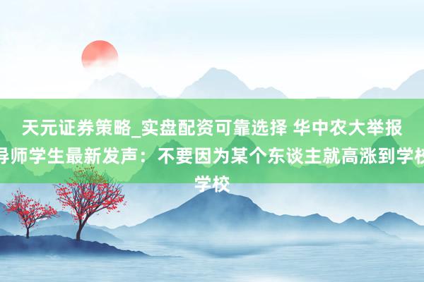 天元证券策略_实盘配资可靠选择 华中农大举报导师学生最新发声:不要因为某个东谈主就高涨到学校