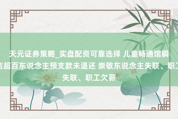 天元证券策略_实盘配资可靠选择 儿童畅通馆瞬息闭店超百东说念主预支款未退还 崇敬东说念主失联、职工欠薪