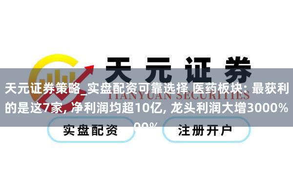 天元证券策略_实盘配资可靠选择 医药板块: 最获利的是这7家, 净利润均超10亿, 龙头利润大增3000%