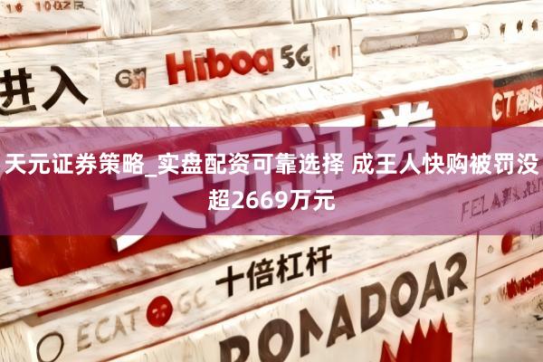 天元证券策略_实盘配资可靠选择 成王人快购被罚没超2669万元