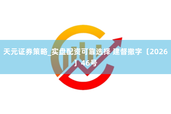 天元证券策略_实盘配资可靠选择 建督撤字〔2026〕46号