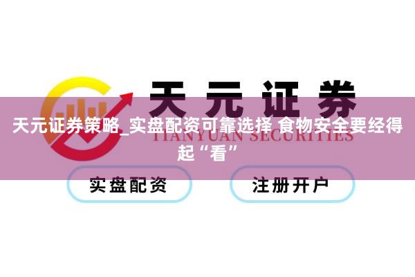 天元证券策略_实盘配资可靠选择 食物安全要经得起“看”