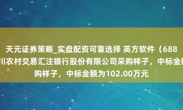 天元证券策略_实盘配资可靠选择 英方软件（688435）：中标四川农村交易汇注银行股份有限公司采购样子，中标金额为102.00万元