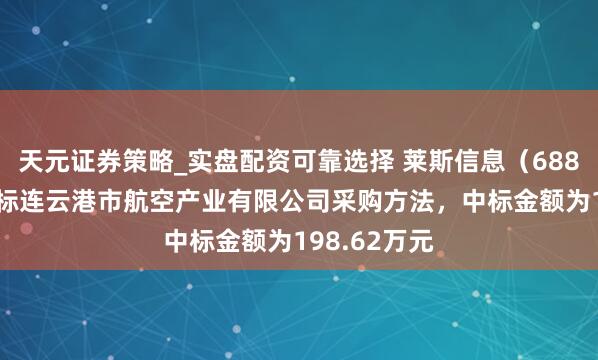 天元证券策略_实盘配资可靠选择 莱斯信息(688631):中标连云港市航空产业有限公司采购方法,中标金额为198.62万元