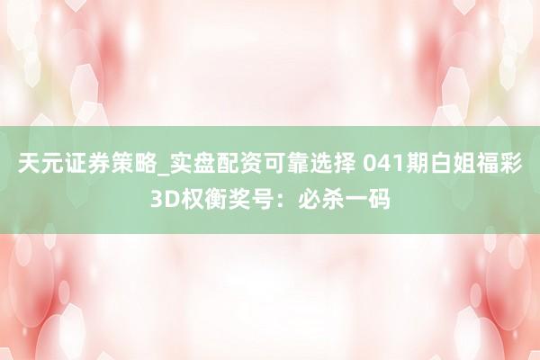 天元证券策略_实盘配资可靠选择 041期白姐福彩3D权衡奖号：必杀一码