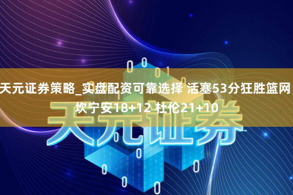 天元证券策略_实盘配资可靠选择 活塞53分狂胜篮网 坎宁安18+12 杜伦21+10